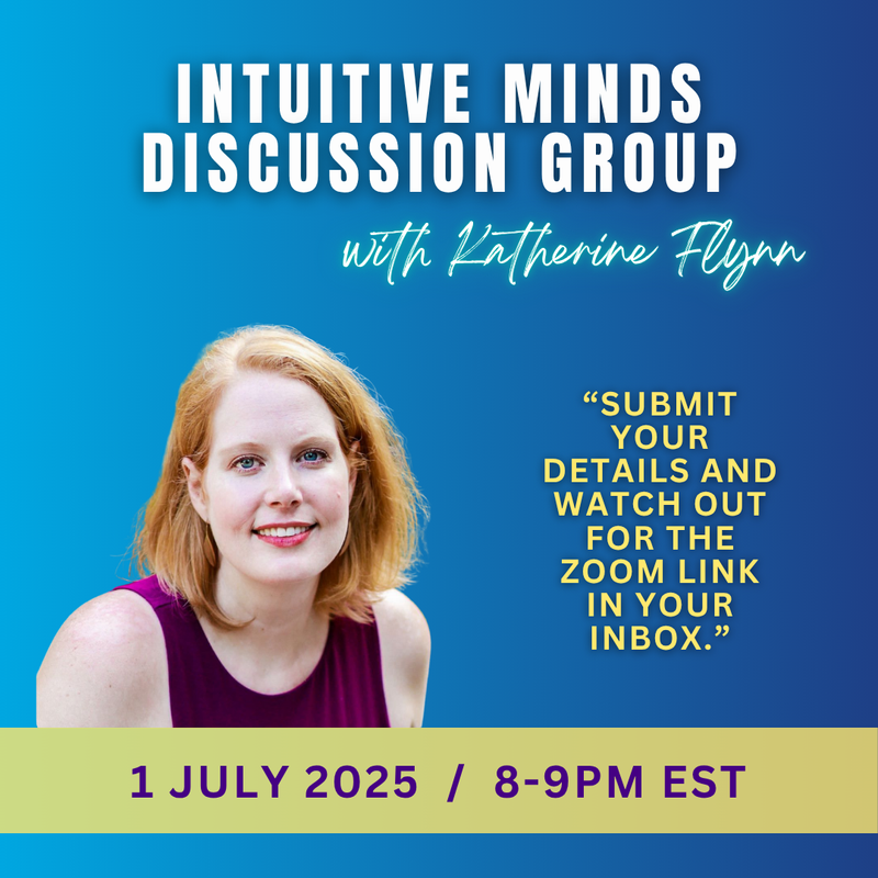 The image features a promotional graphic for a discussion group titled "Intuitive Minds Discussion Group," hosted by someone named Katherine Flynn. The background is a gradient of blue, and there is a headshot of a person with blonde hair, smiling. The text includes details about the event, such as the date "1 JULY 2025" and the time "8-9 PM EST." There is also a quote encouraging participants to submit their details to receive a Zoom link. The overall design has a modern and inviting aesthetic.