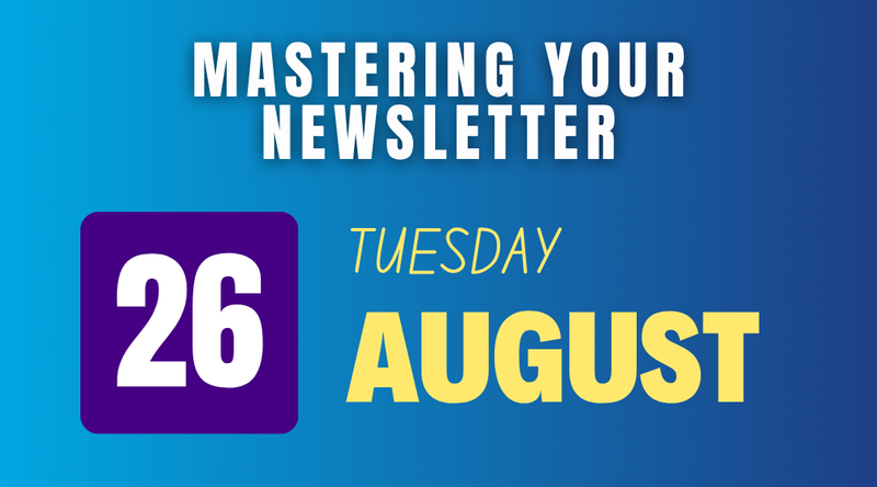The image features a text design that reads "MASTERING YOUR NEWSLETTER" in bold at the top. Below that, there is a purple square with the number "26" inside it. The text "TUESDAY" is positioned above the number, and the word "AUGUST" is displayed in large yellow letters underneath the number. The background transitions from blue to darker shades, creating a gradient effect.
