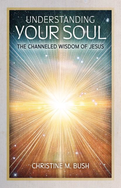 The image shows a book cover with the title "Understanding Your Soul" prominently displayed at the top. It includes the subtitle "The Channeled Wisdom of Jesus" below the title. The author's name, Christine M. Bush, is at the bottom. The background features a radiant burst of light, with star-like elements and a gradient of colors that blend from dark to light, creating an ethereal and spiritual atmosphere. The cover has a simple, elegant design with a gold border.