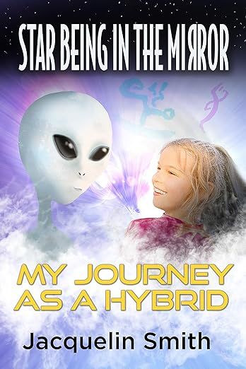 The image features a book cover titled "Star Being in the Mirror: My Journey as a Hybrid" by Jacquelin Smith. The background is dark with stars, and there is an illustration of an alien figure on the left side. A young girl on the right appears to be smiling and looking at the alien. There are also various abstract shapes and designs in the background, enhancing the otherworldly theme of the cover.