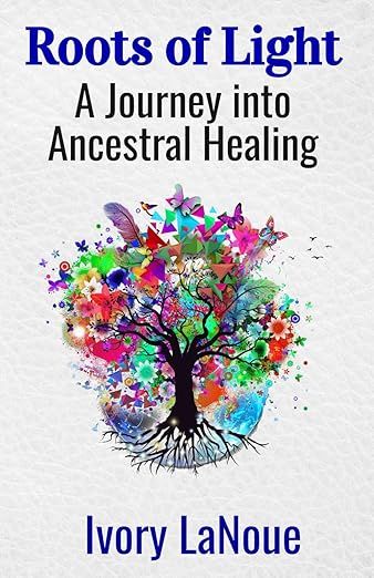 The image appears to be the cover of a book titled "Roots of Light: A Journey into Ancestral Healing" by Ivory LaNoue. The cover features an artistic representation of a tree with colorful leaves and abstract shapes surrounding it, suggesting themes of growth, healing, and connection. The title and author's name are prominently displayed at the top and bottom in blue lettering against a light background.