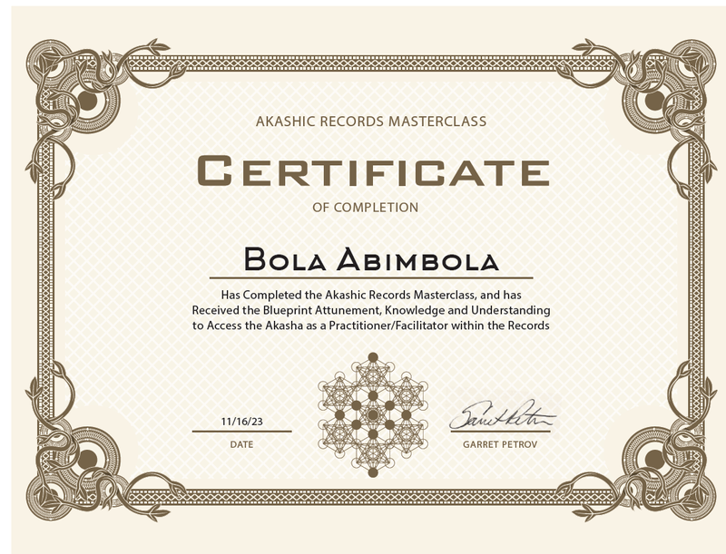 The image is a certificate of completion for the Akashic Records Masterclass. It features a decorative border and includes the following details:

- Title: "Certificate of Completion"
- Name: "Bola Abimbola"
- Statement indicating completion of the Akashic Records Masterclass and receipt of knowledge and attunement related to the Akasha.
- Date: "11/16/23"
- Signatures from individuals named "Garret Petrov" and another that is partly illegible. 

The overall design is elegant and professional.